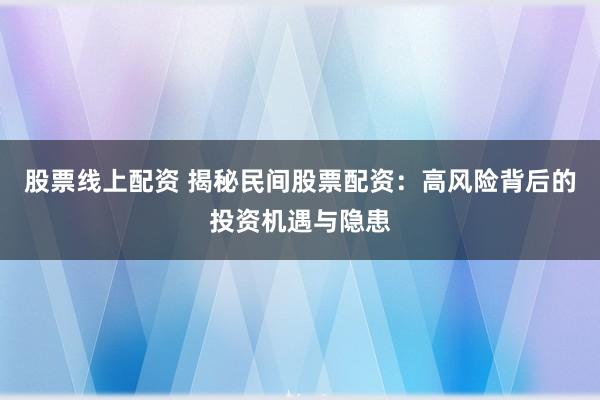 股票线上配资 揭秘民间股票配资：高风险背后的投资机遇与隐患