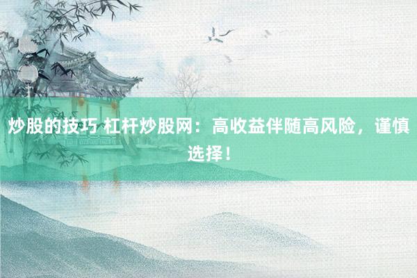 炒股的技巧 杠杆炒股网：高收益伴随高风险，谨慎选择！