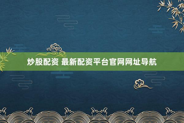 炒股配资 最新配资平台官网网址导航