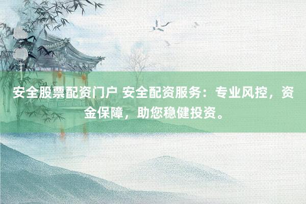 安全股票配资门户 安全配资服务：专业风控，资金保障，助您稳健投资。