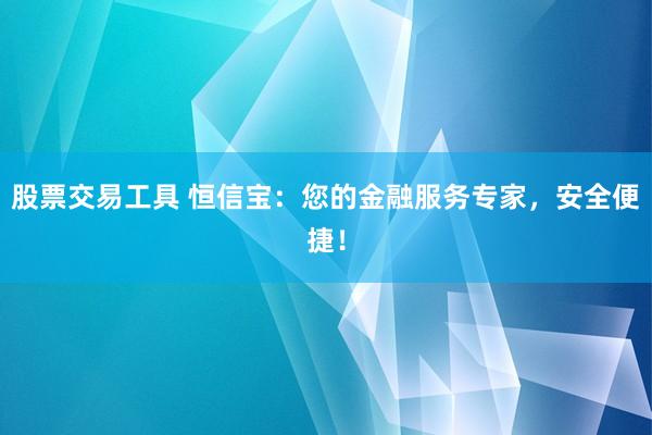 股票交易工具 恒信宝：您的金融服务专家，安全便捷！