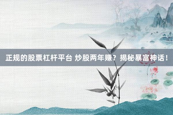 正规的股票杠杆平台 炒股两年赚？揭秘暴富神话！