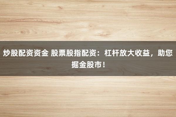 炒股配资资金 股票股指配资：杠杆放大收益，助您掘金股市！