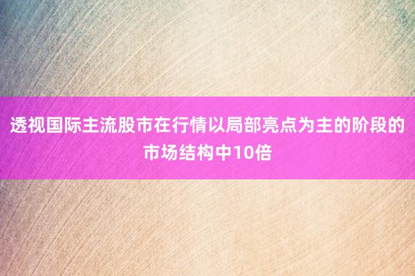 透视国际主流股市在行情以局部亮点为主的阶段的市场结构中10倍