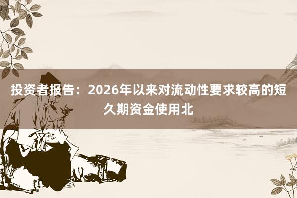 投资者报告：2026年以来对流动性要求较高的短久期资金使用北