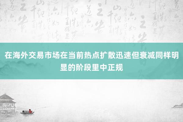 在海外交易市场在当前热点扩散迅速但衰减同样明显的阶段里中正规