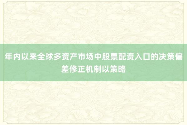 年内以来全球多资产市场中股票配资入口的决策偏差修正机制以策略