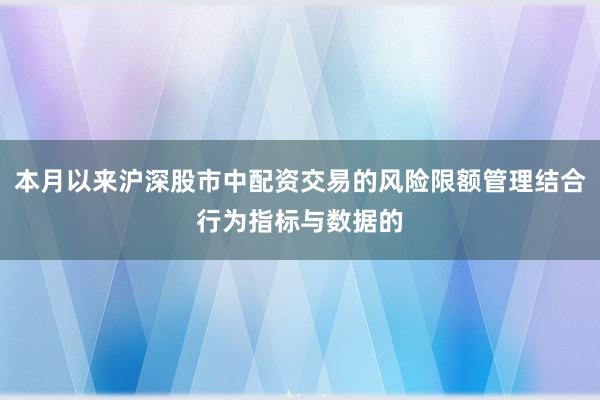 本月以来沪深股市中配资交易的风险限额管理结合行为指标与数据的