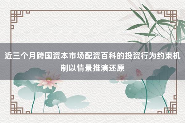 近三个月跨国资本市场配资百科的投资行为约束机制以情景推演还原