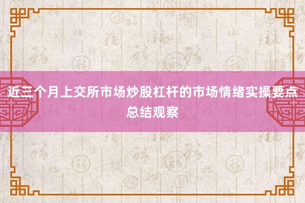 近三个月上交所市场炒股杠杆的市场情绪实操要点总结观察