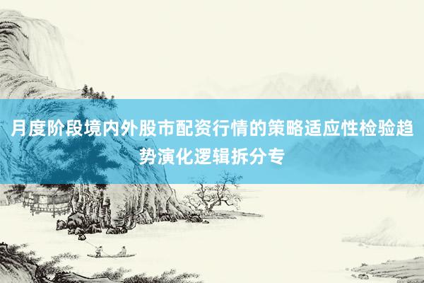 月度阶段境内外股市配资行情的策略适应性检验趋势演化逻辑拆分专