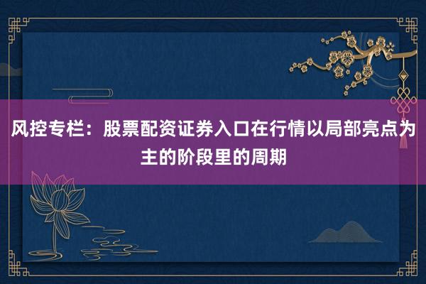 风控专栏：股票配资证券入口在行情以局部亮点为主的阶段里的周期
