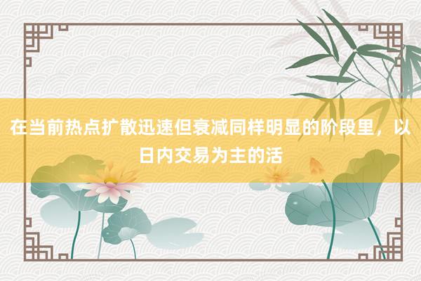 在当前热点扩散迅速但衰减同样明显的阶段里，以日内交易为主的活