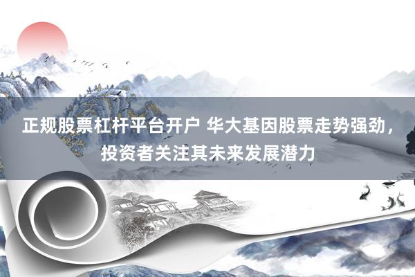 正规股票杠杆平台开户 华大基因股票走势强劲，投资者关注其未来发展潜力
