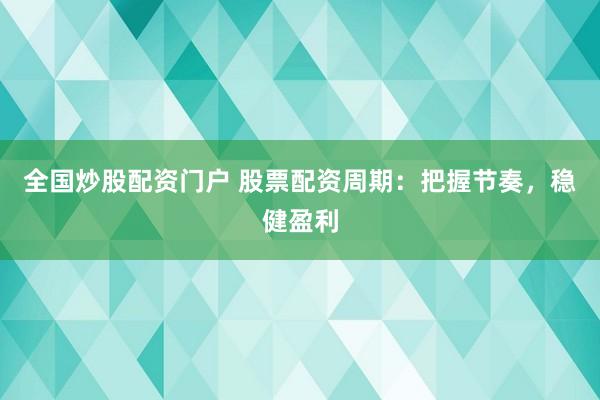 全国炒股配资门户 股票配资周期：把握节奏，稳健盈利