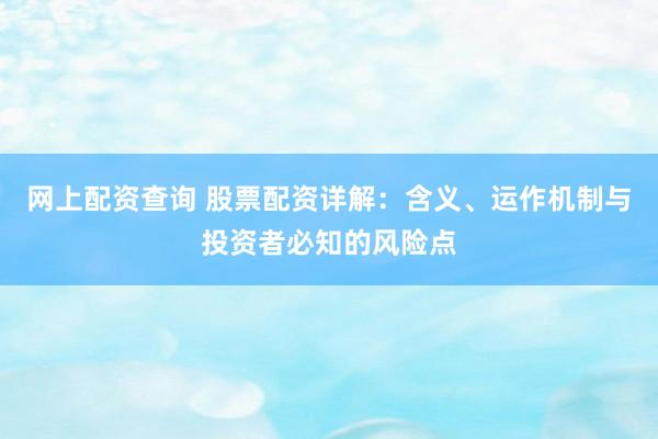 网上配资查询 股票配资详解：含义、运作机制与投资者必知的风险点