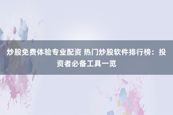 炒股免费体验专业配资 热门炒股软件排行榜：投资者必备工具一览