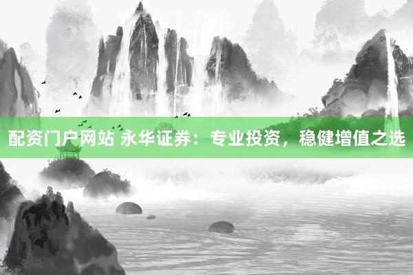 配资门户网站 永华证券：专业投资，稳健增值之选