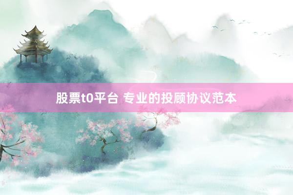 股票t0平台 专业的投顾协议范本