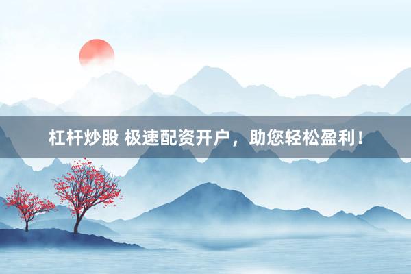 杠杆炒股 极速配资开户，助您轻松盈利！
