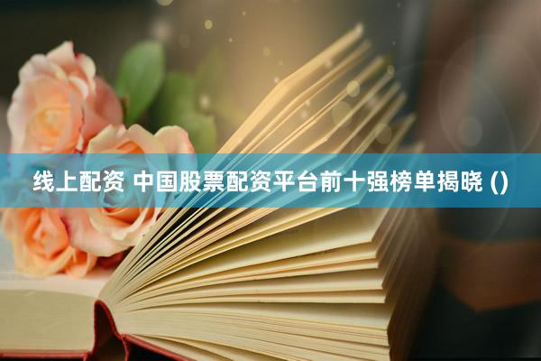 线上配资 中国股票配资平台前十强榜单揭晓 ()