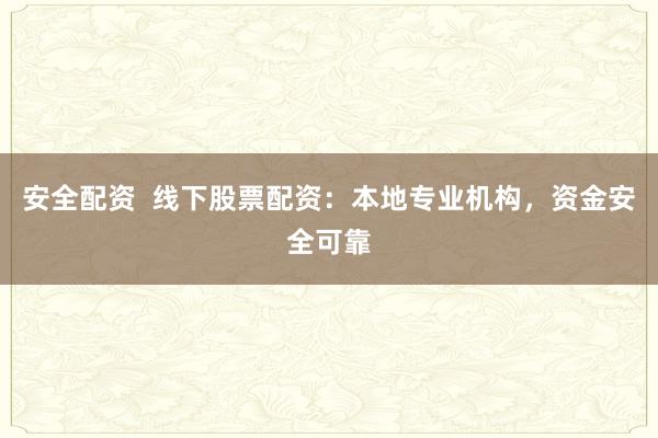 安全配资  线下股票配资：本地专业机构，资金安全可靠